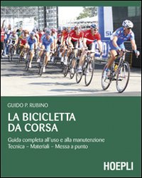 La bicicletta da corsa. Guida completa all'uso e alla manutenzione La bicicletta da corsa. Guida completa all'uso e alla manutenzione