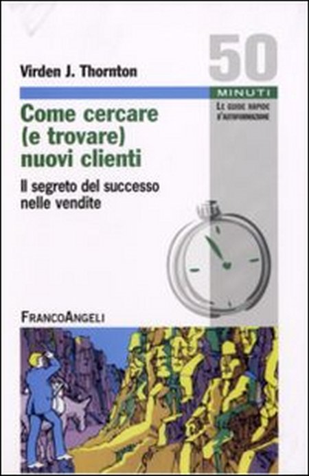 Come cercare (e trovare) nuovi clienti. Il segreto del successo nelle vendite Come cercare (e trovare) nuovi clienti. Il segreto del successo nelle vendite