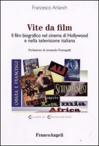 Vite da film. Il film biografico nel cinema di Hollywood e nella televisione italiana Vite da film. Il film biografico nel cinema di Hollywood e nella televisione italiana