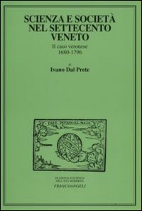 Scienza e società nel Settecento veneto. Il caso veronese 1680-1796 Scienza e società nel Settecento veneto. Il caso veronese 1680-1796