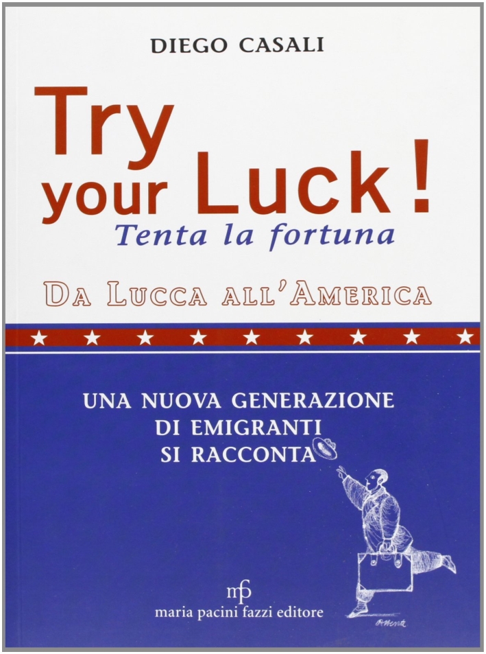 Try Your Luck!tenta la Fortuna. Da Lucca all'America. una Nuova Generazione di Emigranti si Racconta Try Your Luck!tenta la Fortuna. Da Lucca all'America. una Nuova Generazione di Emigranti si Racconta