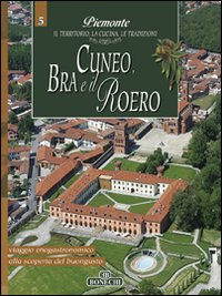 Cuneo, Bra e il Roero. Piemonte: il Territorio, la Cucina, le Tradizioni. Vol. 5 Cuneo, Bra e il Roero. Piemonte: il Territorio, la Cucina, le Tradizioni. Vol. 5