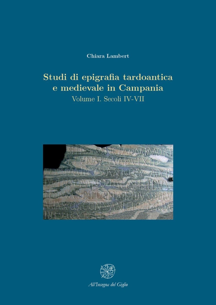 Studi di epigrafia tardoantica e medievale in Campania. Volume I. Secoli IV-VII Studi di epigrafia tardoantica e medievale in Campania. Volume I. Secoli IV-VII