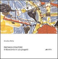 Paesaggi d'autore. Il Novecento in 120 progetti Paesaggi d'autore. Il Novecento in 120 progetti