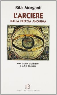 L'arciere dalla freccia anonima. Una storia di mistero, di miti e di magia