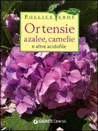 Ortensie, azalee, camelie e altre acidofile. Ediz. illustrata Ortensie, azalee, camelie e altre acidofile. Ediz. illustrata