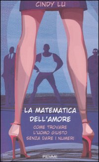 La matematica dell'amore. Come trovare l'uomo giusto senza dare i numeri La matematica dell'amore. Come trovare l'uomo giusto senza dare i numeri