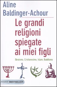 Le grandi religioni spiegate ai miei figli. Ebraismo, cristianesimo, Islam, buddismo Le grandi religioni spiegate ai miei figli. Ebraismo, cristianesimo, Islam, buddismo