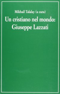 Un cristiano nel mondo. Giuseppe Lazzati