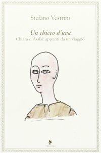 Un Chicco d'Uva. Chiara d'Assisi: Appunti da un Viaggio