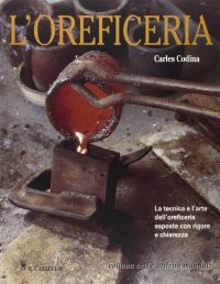 L'oreficeria. Le tecniche e l'arte dell'oreficieria esposte con rigore e chiarezza