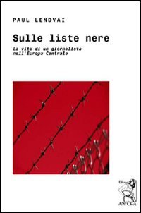 Sulle Liste Nere. La Vita di un Giornalista nell'Europa Centrale