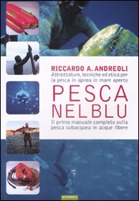 Pesca nel blu. Attrezzature, tecniche ed etica per la pesca in apnea in mare aperto. Ediz. illustrata Pesca nel blu. Attrezzature, tecniche ed etica per la pesca in apnea in mare aperto. Ediz. illustrata