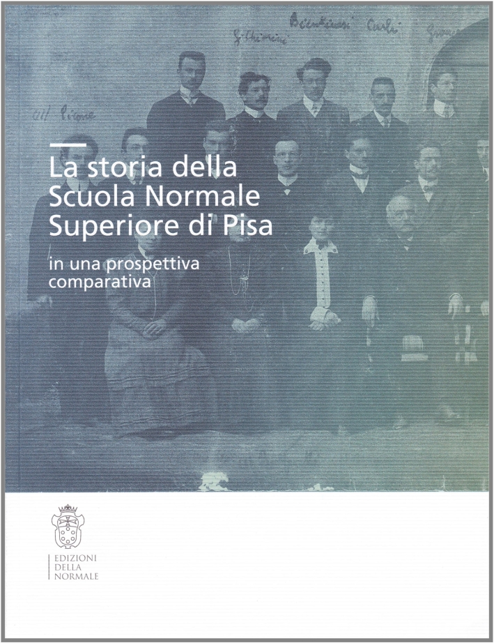 La storia della Scuola Normale Superiore di Pisa in una prospettiva comparativa La storia della Scuola Normale Superiore di Pisa in una prospettiva comparativa