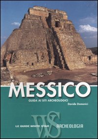 Messico. Guida ai siti archeologici Messico. Guida ai siti archeologici