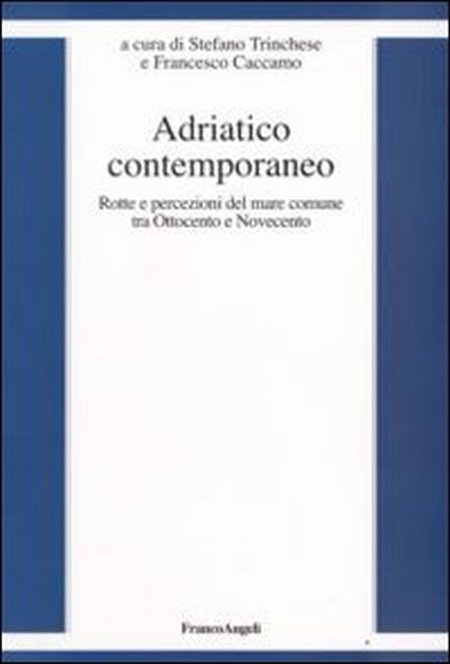 Adriatico contemporaneo. Rotte e percezioni del mare comune tra Ottocento e Novecento Adriatico contemporaneo. Rotte e percezioni del mare comune tra Ottocento e Novecento