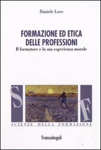 Formazione ed etica delle professioni. Il formatore e la sua esperienza morale Formazione ed etica delle professioni. Il formatore e la sua esperienza morale