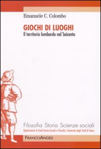Giochi di luoghi. Il territorio lombardo nel Seicento Giochi di luoghi. Il territorio lombardo nel Seicento
