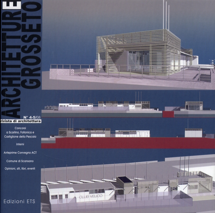 Architetture Grosseto. 4-5. 2008. Rivista di architettura. Concorsi a Scarlino, Follonica e Castiglione a Pescaia Architetture Grosseto. 4-5. 2008. Rivista di architettura. Concorsi a Scarlino, Follonica e Castiglione a Pescaia