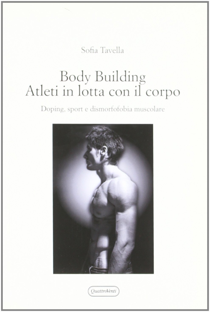 Body building. Atleti in lotta con il corpo. Doping, sport e dismorfofobia muscolare Body building. Atleti in lotta con il corpo. Doping, sport e dismorfofobia muscolare