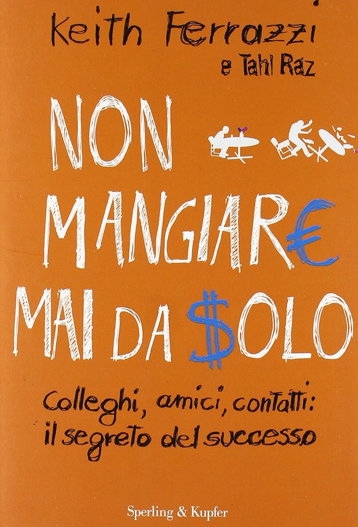 Non Mangiare Mai da Solo. Colleghi, Amici, Contatti: il Segreto del Successo Non Mangiare Mai da Solo. Colleghi, Amici, Contatti: il Segreto del Successo