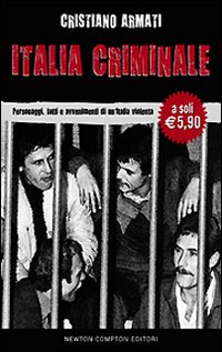 Italia criminale. Personaggi, fatti e avvenimenti di un'Italia violenta Italia criminale. Personaggi, fatti e avvenimenti di un'Italia violenta
