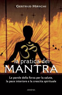 La Pratica dei Mantra. Le Parole della Forza per la Salute, la Pace Interiore e la Crescita Spirituale