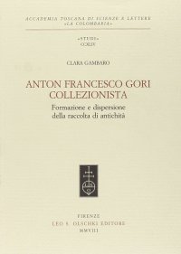 Anton Francesco Gori Collezionista. Formazione e Dispersione della Raccolta di Antichità