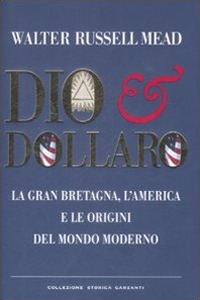 Dio & Dollaro. La Gran Bretagna, L'America e le Origini del Mondo Moderno Dio & Dollaro. La Gran Bretagna, L'America e le Origini del Mondo Moderno