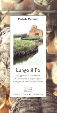 Lungo il Po. Viaggio controcorrente alla scoperta di sapori, genti e leggende del grande fiume