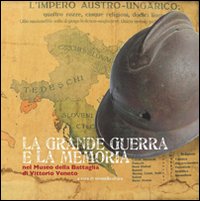 La grande guerra e la memoria. Nel museo della battaglia di Vittorio Veneto La grande guerra e la memoria. Nel museo della battaglia di Vittorio Veneto