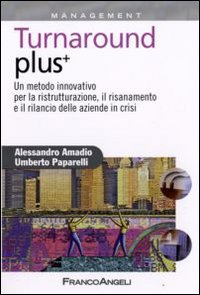 Turnaround plus +. Un metodo innovativo per la ristrutturazione, il risanamento e il rilancio delle aziende in crisi Turnaround plus +. Un metodo innovativo per la ristrutturazione, il risanamento e il rilancio delle aziende in crisi