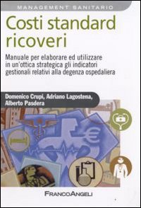 Costi standard ricoveri. Manuale per elaborare ed utilizzare in un'ottica strategica gli indicatori gestionali relativi alla degenza ospedaliera Costi standard ricoveri. Manuale per elaborare ed utilizzare in un'ottica strategica gli indicatori gestionali relativi alla degenza ospedaliera