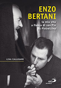Enzo Bertani. La mia vita a fianco di San Pio da Pietrelcina Enzo Bertani. La mia vita a fianco di San Pio da Pietrelcina