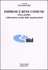 Imprese e Bene Comune. Etica, Profitto e Dimensione Sociale delle Organizzazioni Imprese e Bene Comune. Etica, Profitto e Dimensione Sociale delle Organizzazioni