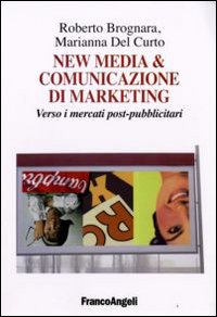 New media & comunicazione di marketing. Verso i mercati post-pubblicitari New media & comunicazione di marketing. Verso i mercati post-pubblicitari