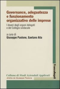 Governance, adeguatezza e funzionamento organizzativo delle imprese. Vol. 6: I doveri degli organi delegati e del Collegio sindacale Governance, adeguatezza e funzionamento organizzativo delle imprese. Vol. 6: I doveri degli organi delegati e del Collegio sindacale