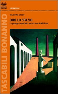 Dire lo spazio. Linguaggio, spazialità e sindrome di Williams Dire lo spazio. Linguaggio, spazialità e sindrome di Williams
