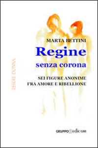 Regine senza corona. Sei figure anonime fra amore e ribellione Regine senza corona. Sei figure anonime fra amore e ribellione