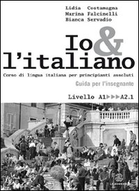 Io e l'italiano. Corso di lingua italiana per principianti assoluti. Guida per l'insegnante Io e l'italiano. Corso di lingua italiana per principianti assoluti. Guida per l'insegnante