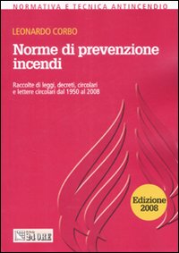Norme di prevenzione incendi. Raccolte di leggi, decreti, circolari e lettere circolari dal 1950 al 2008 Norme di prevenzione incendi. Raccolte di leggi, decreti, circolari e lettere circolari dal 1950 al 2008