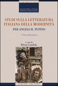 Studi sulla letteratura italiana della modernità. Per Angelo R. Pupino. Primo Novecento-Dal secondo Novecento ai giorni nostri Studi sulla letteratura italiana della modernità. Per Angelo R. Pupino. Primo Novecento-Dal secondo Novecento ai giorni nostri