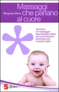Massaggi che Parlano al Cuore. Tecniche di Massaggio Bioenergetico Dolce per una Relazione Profonda con il Proprio Figlio Massaggi che Parlano al Cuore. Tecniche di Massaggio Bioenergetico Dolce per una Relazione Profonda con il Proprio Figlio