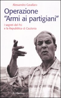 Operazione «armi ai partigiani». I segreti del Pci e la Repubblica di Caulonia Operazione «armi ai partigiani». I segreti del Pci e la Repubblica di Caulonia