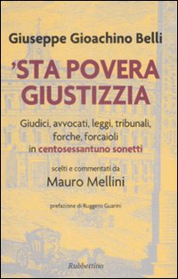 'Sta Povera Giustizzia. Giudici, Avvocati, leggi, Tribunali, Forche, Forcaioli in Centosessantuno Sonetti 'Sta Povera Giustizzia. Giudici, Avvocati, leggi, Tribunali, Forche, Forcaioli in Centosessantuno Sonetti
