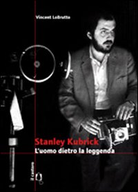 Stanley Kubrick. L'uomo dietro la leggenda Stanley Kubrick. L'uomo dietro la leggenda