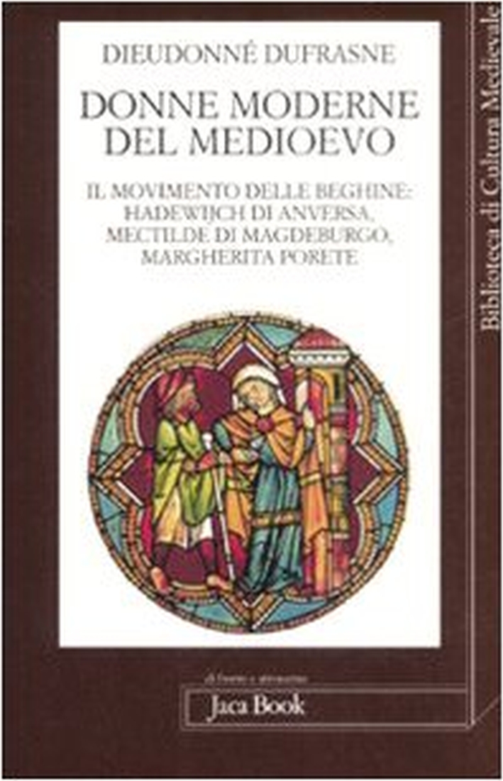 Donne Moderne nel Medioevo. Il Movimento delle Beghine: Hadewijch di Anversa, Mectilde di Magdeburgo, Margherita Porete Donne Moderne nel Medioevo. Il Movimento delle Beghine: Hadewijch di Anversa, Mectilde di Magdeburgo, Margherita Porete
