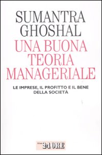 Una buona teoria manageriale. Le imprese, il profitto e il bene della società Una buona teoria manageriale. Le imprese, il profitto e il bene della società