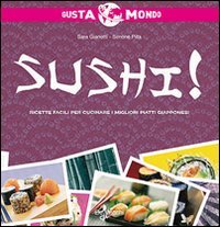 Sushi! Ricette Facili Per Cucinare i Migliori Piatti Giapponesi Sushi! Ricette Facili Per Cucinare i Migliori Piatti Giapponesi