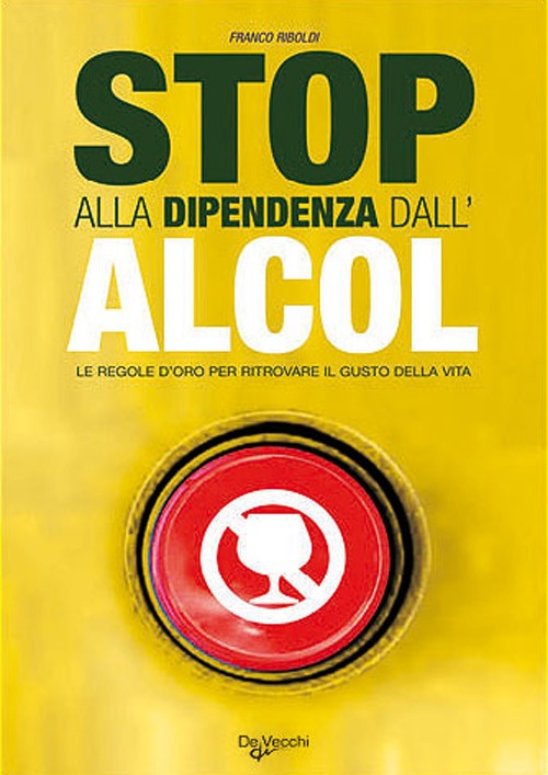 Stop alla Dipendenza dall'Alcol. Le Regole D'Oro Per Ritrovare il Gusto della Vita Stop alla Dipendenza dall'Alcol. Le Regole D'Oro Per Ritrovare il Gusto della Vita